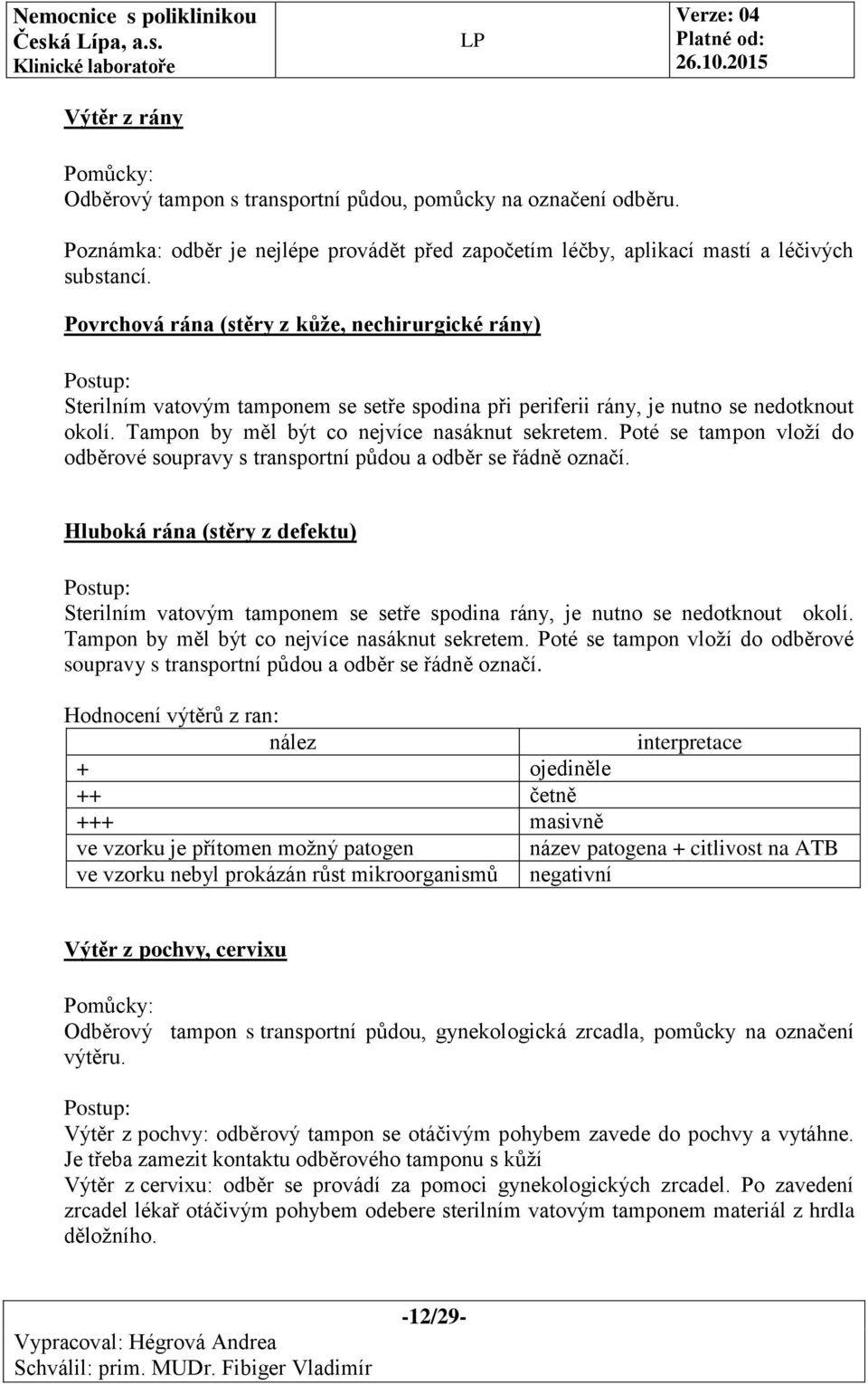 Poté se tampon vloží do odběrové soupravy s transportní půdou a odběr se řádně označí. Hluboká rána (stěry z defektu) Sterilním vatovým tamponem se setře spodina rány, je nutno se nedotknout okolí.