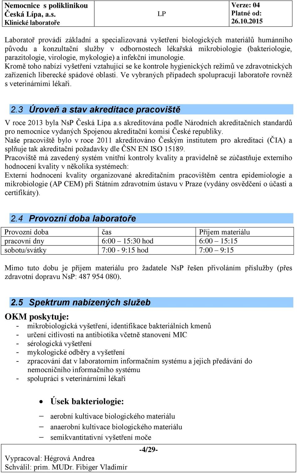 Ve vybraných případech spolupracují laboratoře rovněž s veterinárními lékaři. 2.3 Úroveň a stav akreditace pracoviště V roce 2013 byla NsP Česká Lípa a.