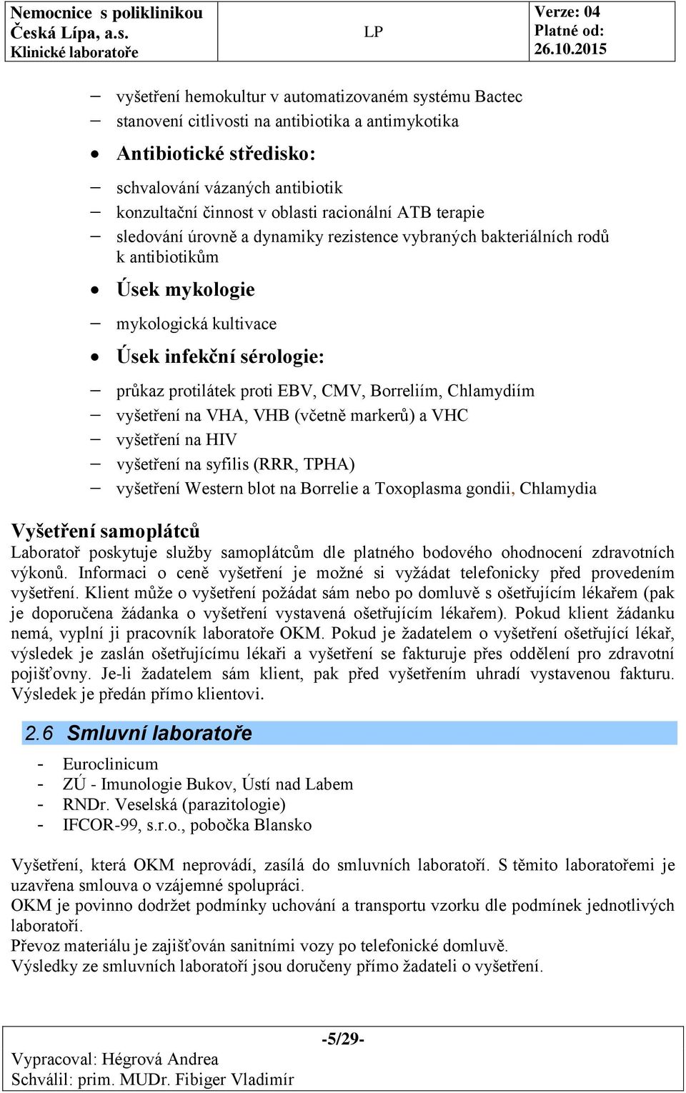 CMV, Borreliím, Chlamydiím vyšetření na VHA, VHB (včetně markerů) a VHC vyšetření na HIV vyšetření na syfilis (RRR, TPHA) vyšetření Western blot na Borrelie a Toxoplasma gondii, Chlamydia Vyšetření