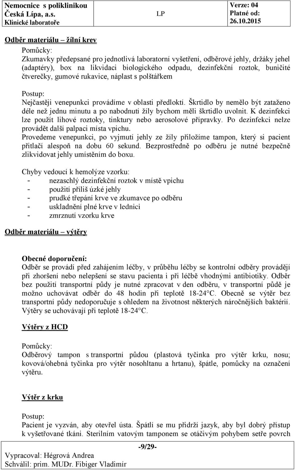 Škrtidlo by nemělo být zataženo déle než jednu minutu a po nabodnutí žíly bychom měli škrtidlo uvolnit. K dezinfekci lze použít lihové roztoky, tinktury nebo aerosolové přípravky.