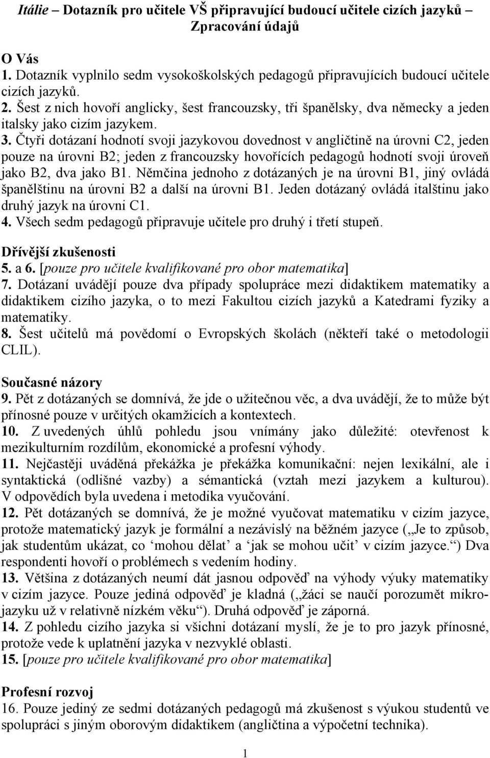 Čtyři dotázaní hodnotí svoji jazykovou dovednost v angličtině na úrovni C2, jeden pouze na úrovni B2; jeden z francouzsky hovořících pedagogů hodnotí svoji úroveň jako B2, dva jako B1.