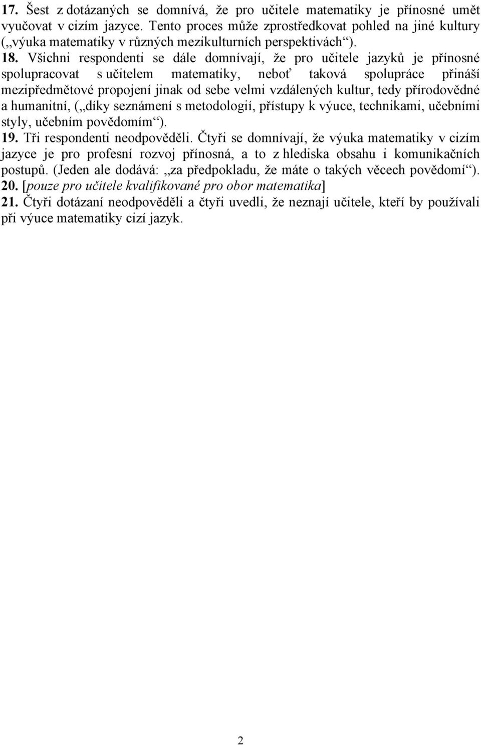 Všichni respondenti se dále domnívají, že pro učitele jazyků je přínosné spolupracovat s učitelem matematiky, neboť taková spolupráce přináší mezipředmětové propojení jinak od sebe velmi vzdálených