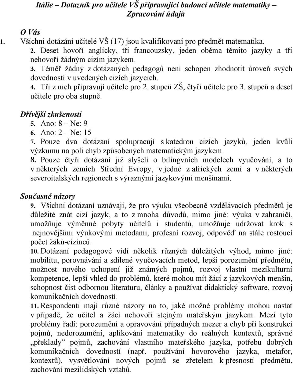 Téměř žádný z dotázaných pedagogů není schopen zhodnotit úroveň svých dovedností v uvedených cizích jazycích. 4. Tři z nich připravují učitele pro 2. stupeň ZŠ, čtyři učitele pro 3.