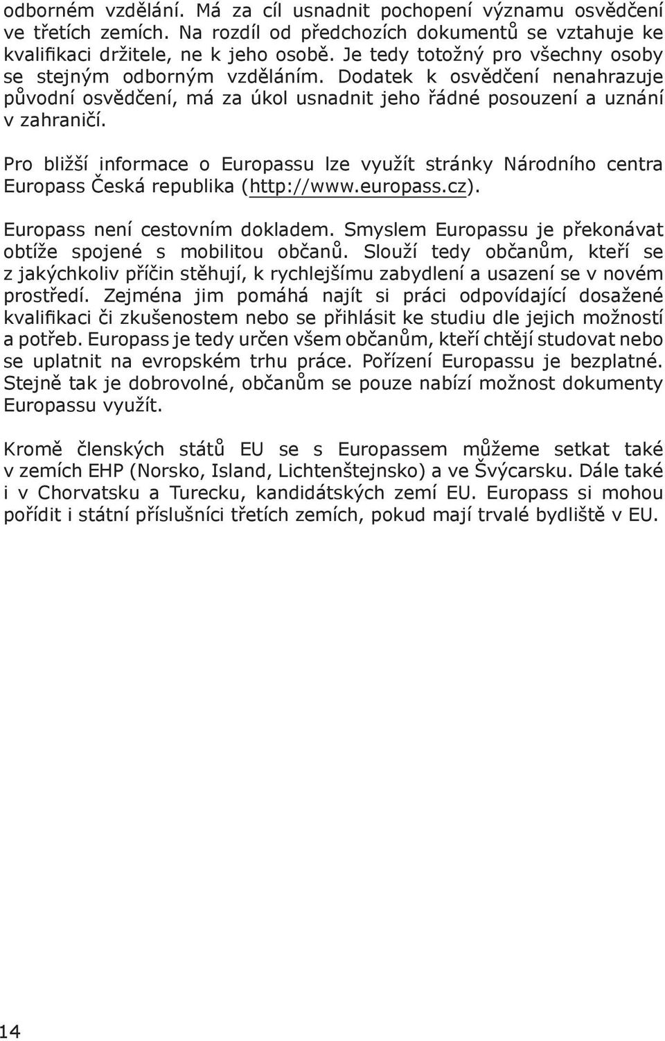 Pro bližší informace o Europassu lze využít stránky Národního centra Europass Česká republika (http://www.europass.cz). Europass není cestovním dokladem.