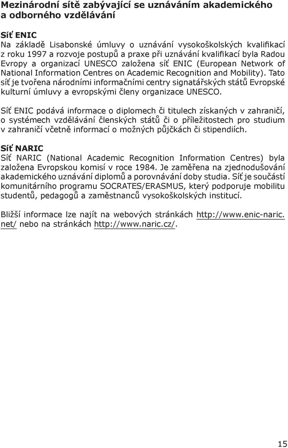 Tato síť je tvořena národními informačními centry signatářských států Evropské kulturní úmluvy a evropskými členy organizace UNESCO.