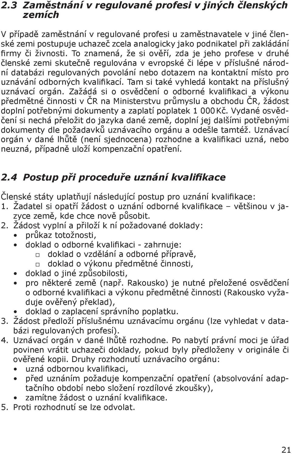 To znamená, že si ověří, zda je jeho profese v druhé členské zemi skutečně regulována v evropské či lépe v příslušné národní databázi regulovaných povolání nebo dotazem na kontaktní místo pro