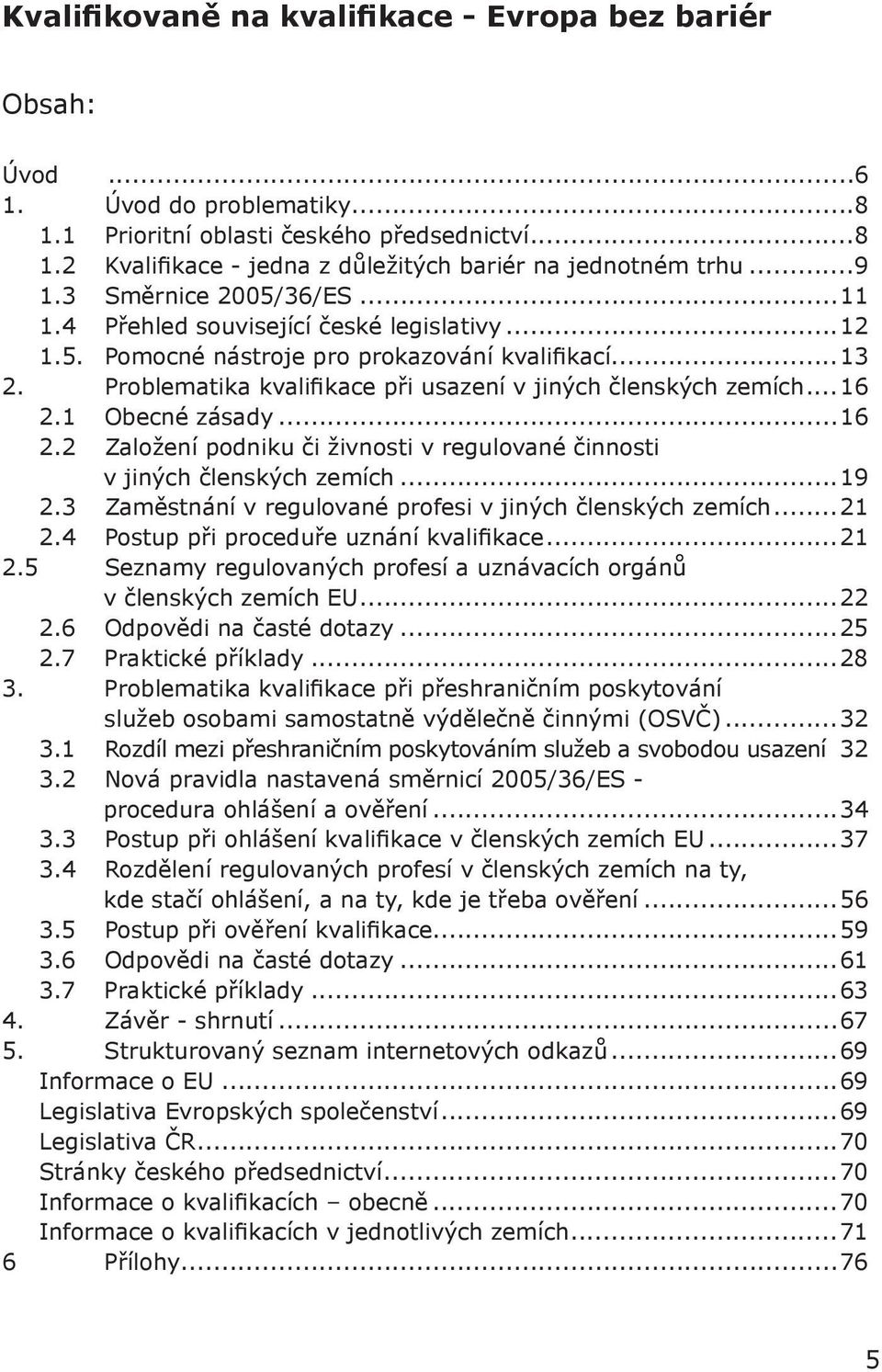 Problematika kvalifikace při usazení v jiných členských zemích...16 2.1 Obecné zásady...16 2.2 Založení podniku či živnosti v regulované činnosti v jiných členských zemích...19 2.