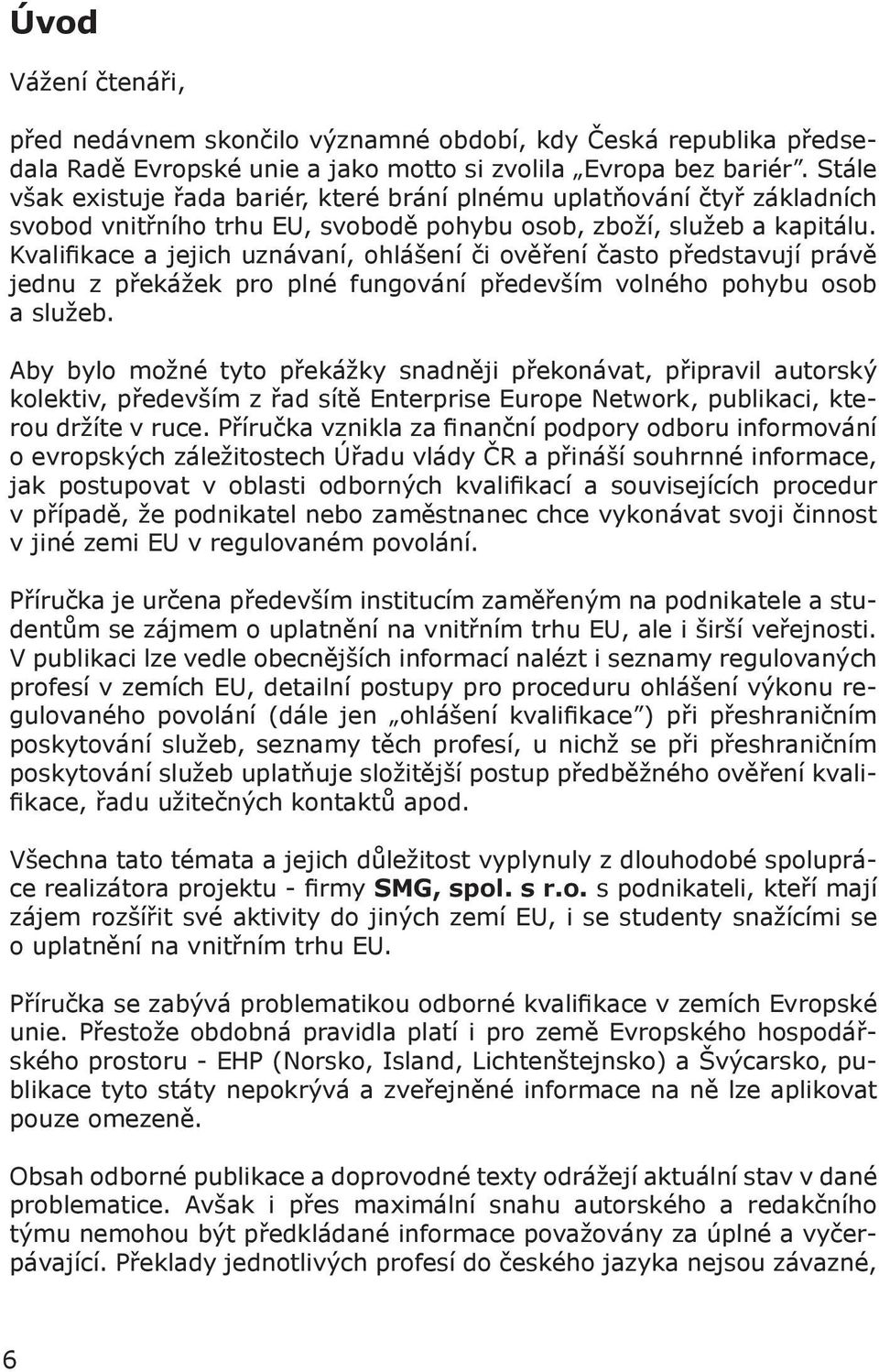 Kvalifikace a jejich uznávaní, ohlášení či ověření často představují právě jednu z překážek pro plné fungování především volného pohybu osob a služeb.