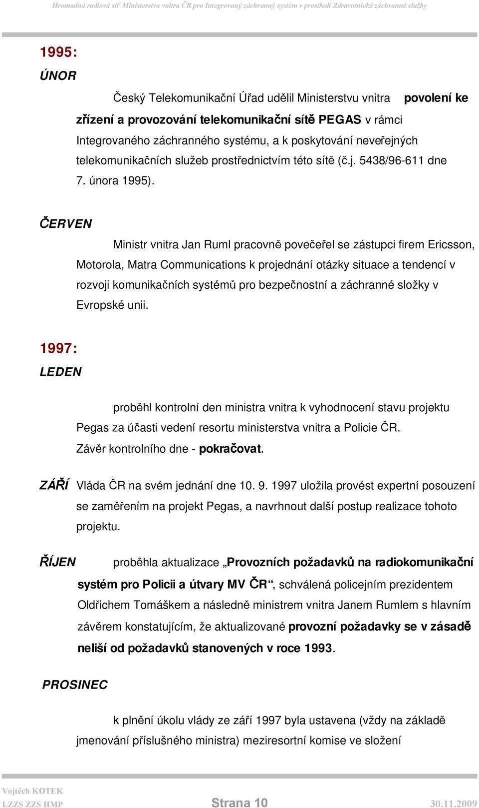 ČERVEN Ministr vnitra Jan Ruml pracovně povečeřel se zástupci firem Ericsson, Motorola, Matra Communications k projednání otázky situace a tendencí v rozvoji komunikačních systémů pro bezpečnostní a