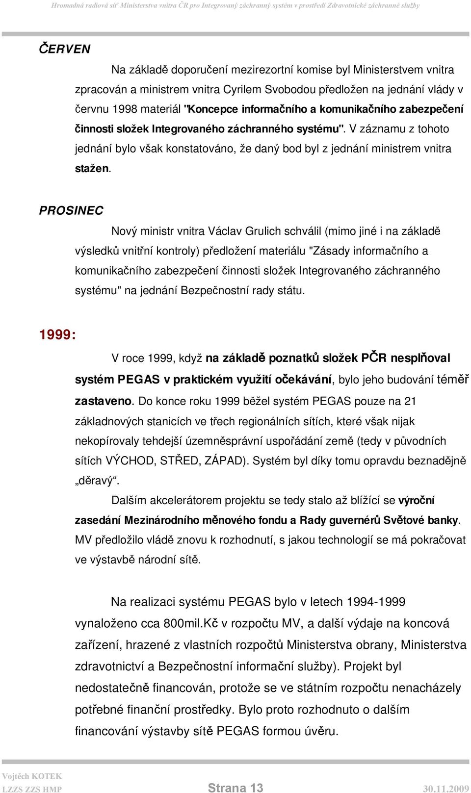 PROSINEC Nový ministr vnitra Václav Grulich schválil (mimo jiné i na základě výsledků vnitřní kontroly) předložení materiálu "Zásady informačního a komunikačního zabezpečení činnosti složek