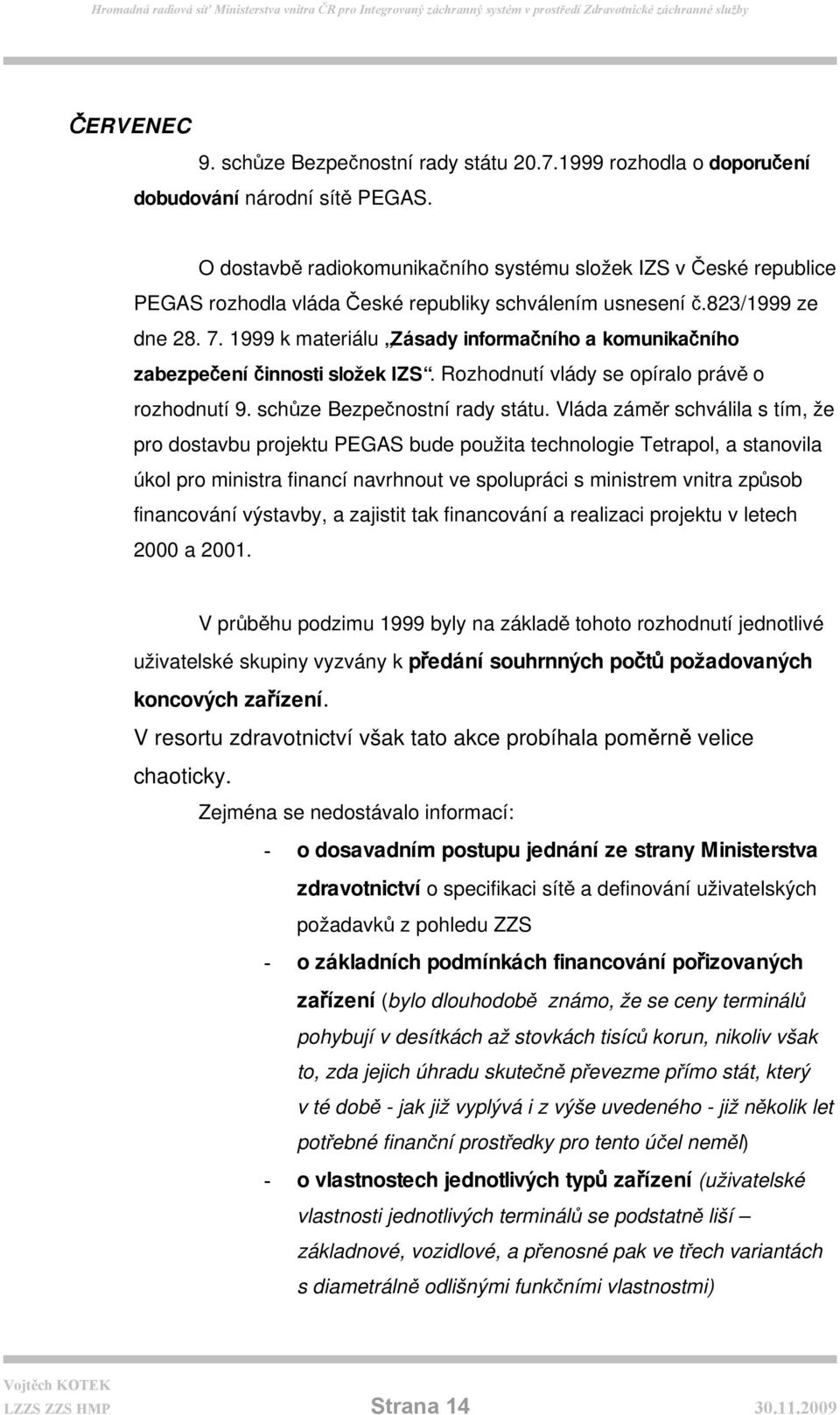 1999 k materiálu Zásady informačního a komunikačního zabezpečení činnosti složek IZS. Rozhodnutí vlády se opíralo právě o rozhodnutí 9. schůze Bezpečnostní rady státu.