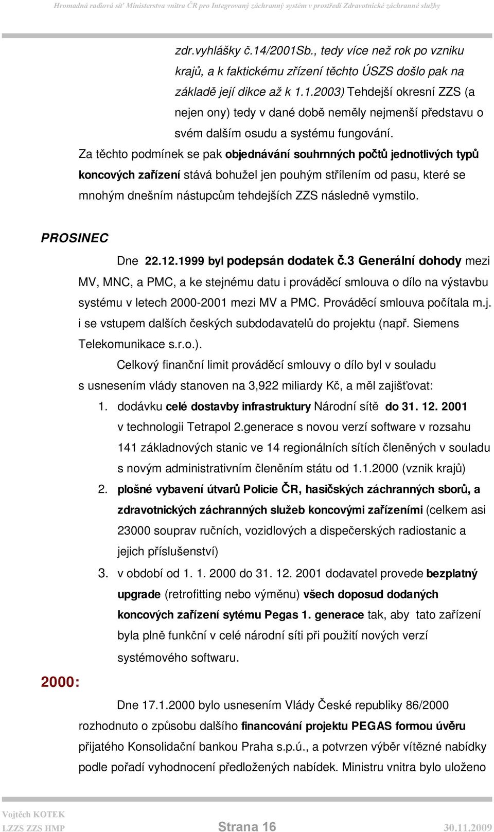 vymstilo. PROSINEC Dne 22.12.1999 byl podepsán dodatek č.3 Generální dohody mezi MV, MNC, a PMC, a ke stejnému datu i prováděcí smlouva o dílo na výstavbu systému v letech 2000-2001 mezi MV a PMC.