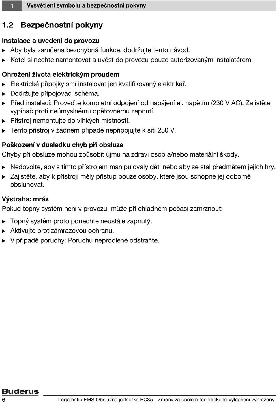 B Dodržujte připojovací schéma. B Před instalací: Prove te kompletní odpojení od napájení el. napětím (230 V AC). Zajistěte vypínač proti neúmyslnému opětovnému zapnutí.