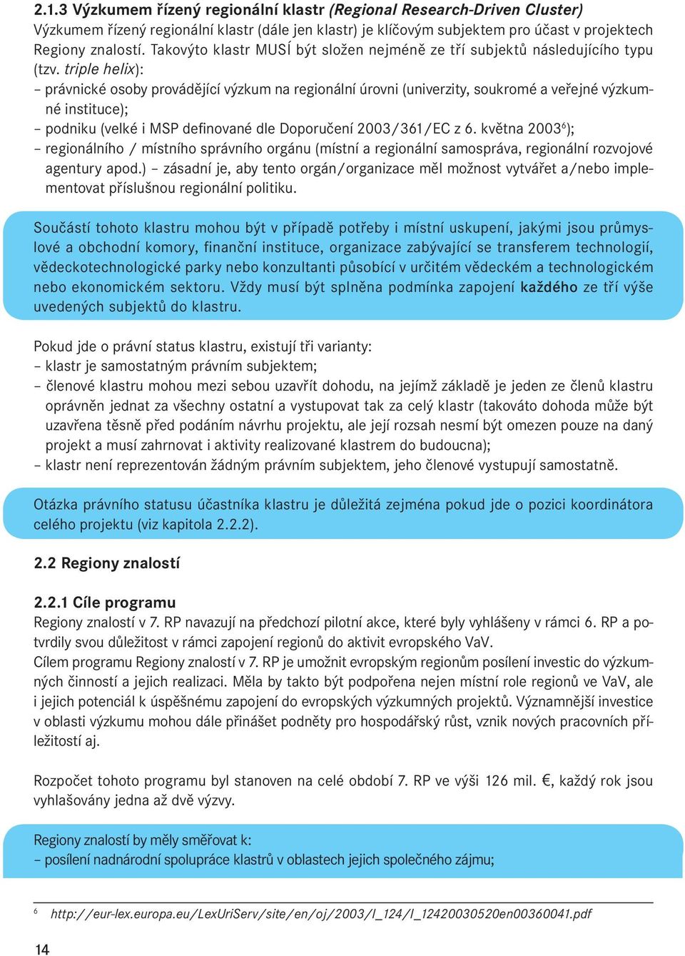 triple helix): právnické osoby provádějící výzkum na regionální úrovni (univerzity, soukromé a veřejné výzkumné instituce); podniku (velké i MSP definované dle Doporučení 2003/361/EC z 6.