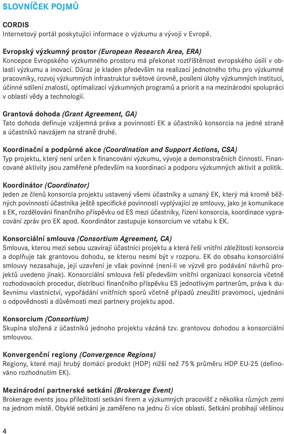 Důraz je kladen především na realizaci jednotného trhu pro výzkumné pracovníky, rozvoj výzkumných infrastruktur světové úrovně, posílení úlohy výzkumných institucí, účinné sdílení znalostí,