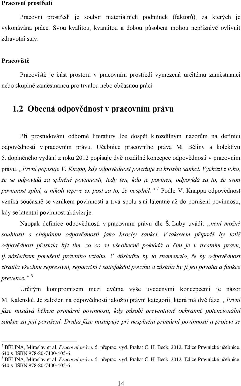 2 Obecná odpovědnost v pracovním právu Při prostudování odborné literatury lze dospět k rozdílným názorům na definici odpovědnosti v pracovním právu. Učebnice pracovního práva M. Běliny a kolektivu 5.