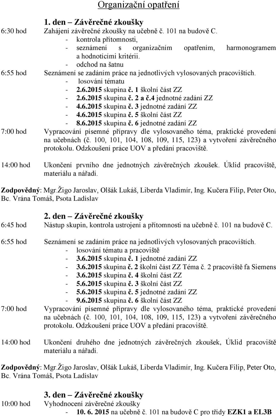 - losování tématu - 2.6.2015 skupina č. 1 školní část ZZ - 2.6.2015 skupina č. 2 a č.4 jednotné zadání ZZ - 4.6.2015 skupina č. 3 jednotné zadání ZZ - 4.6.2015 skupina č. 5 školní část ZZ - 8.6.2015 skupina č. 6 jednotné zadání ZZ 7:00 hod Vypracování písemné přípravy dle vylosovaného téma, praktické provedení na učebnách (č.