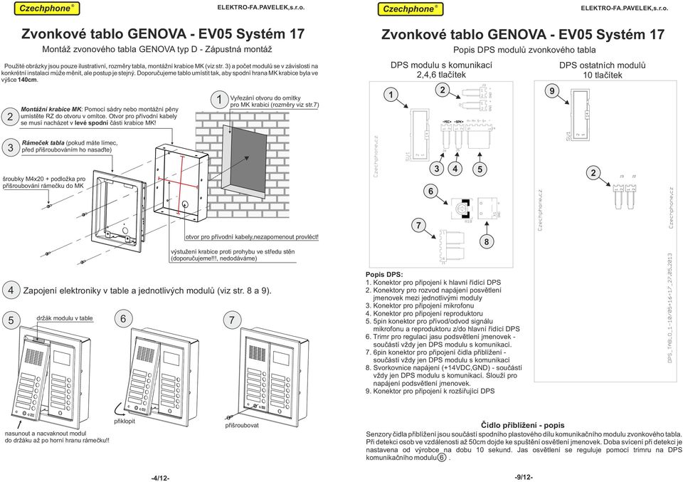 Zvonkové tablo GENOVA - EV05 Systém Zvonkové tablo GENOVA - EV05 Systém Montážní krabice MK: Pomocí sádry nebo montážní pěny umístěte RZ do otvoru v omítce.