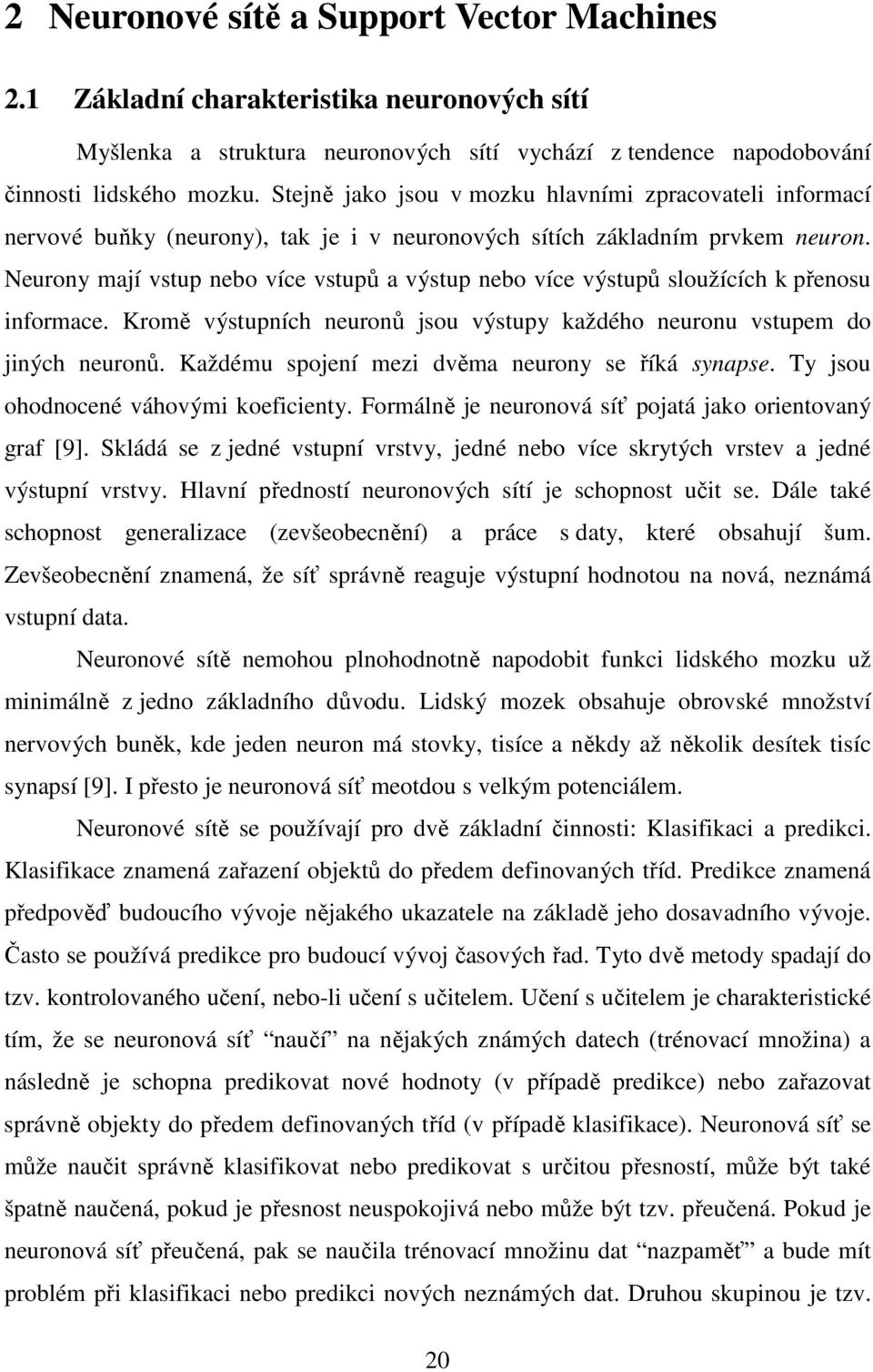 Neurony mají vstup nebo více vstupů a výstup nebo více výstupů sloužících k přenosu nformace. Kromě výstupních neuronů jsou výstupy každého neuronu vstupem do jných neuronů.