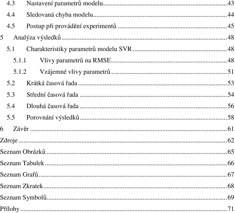 ..51 5.2 Krátká časová řada...53 5.3 Střední časová řada...54 5.4 Dlouhá časová řada...56 5.5 Porovnání výsledků...58 6 Závěr.
