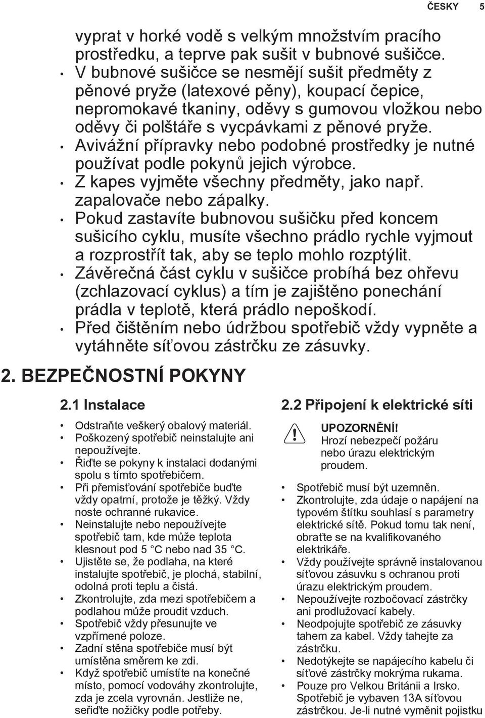 Avivážní přípravky nebo podobné prostředky je nutné používat podle pokynů jejich výrobce. Z kapes vyjměte všechny předměty, jako např. zapalovače nebo zápalky.