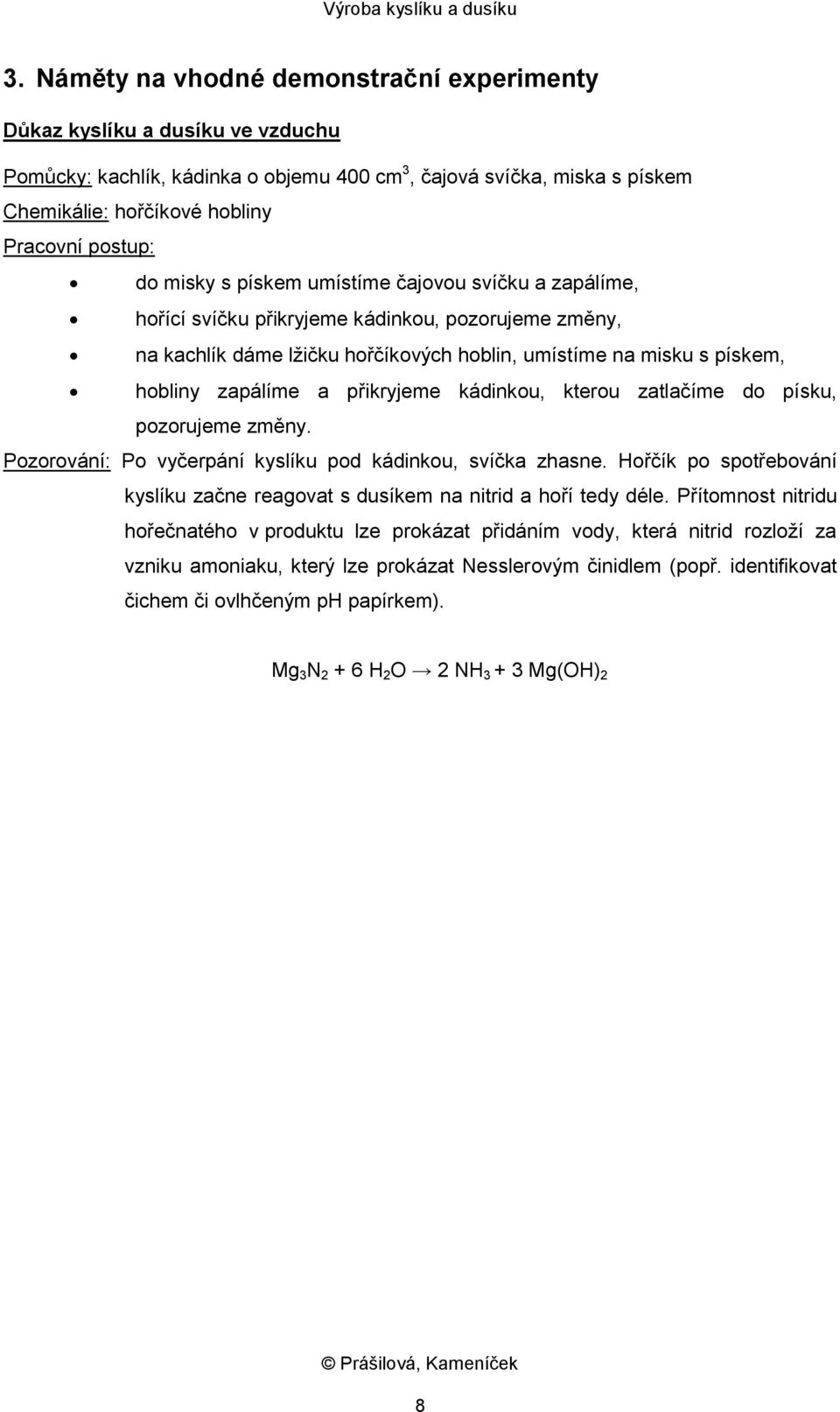 zapálíme a přikryjeme kádinkou, kterou zatlačíme do písku, pozorujeme změny. Pozorování: Po vyčerpání kyslíku pod kádinkou, svíčka zhasne.