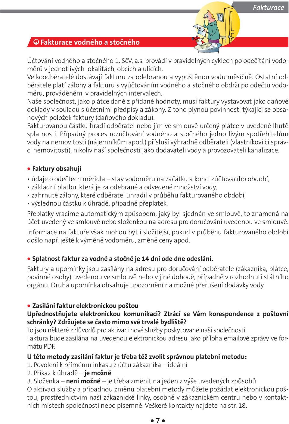 Ostatní odběratelé platí zálohy a fakturu s vyúčtováním vodného a stočného obdrží po odečtu vodoměru, prováděném v pravidelných intervalech.