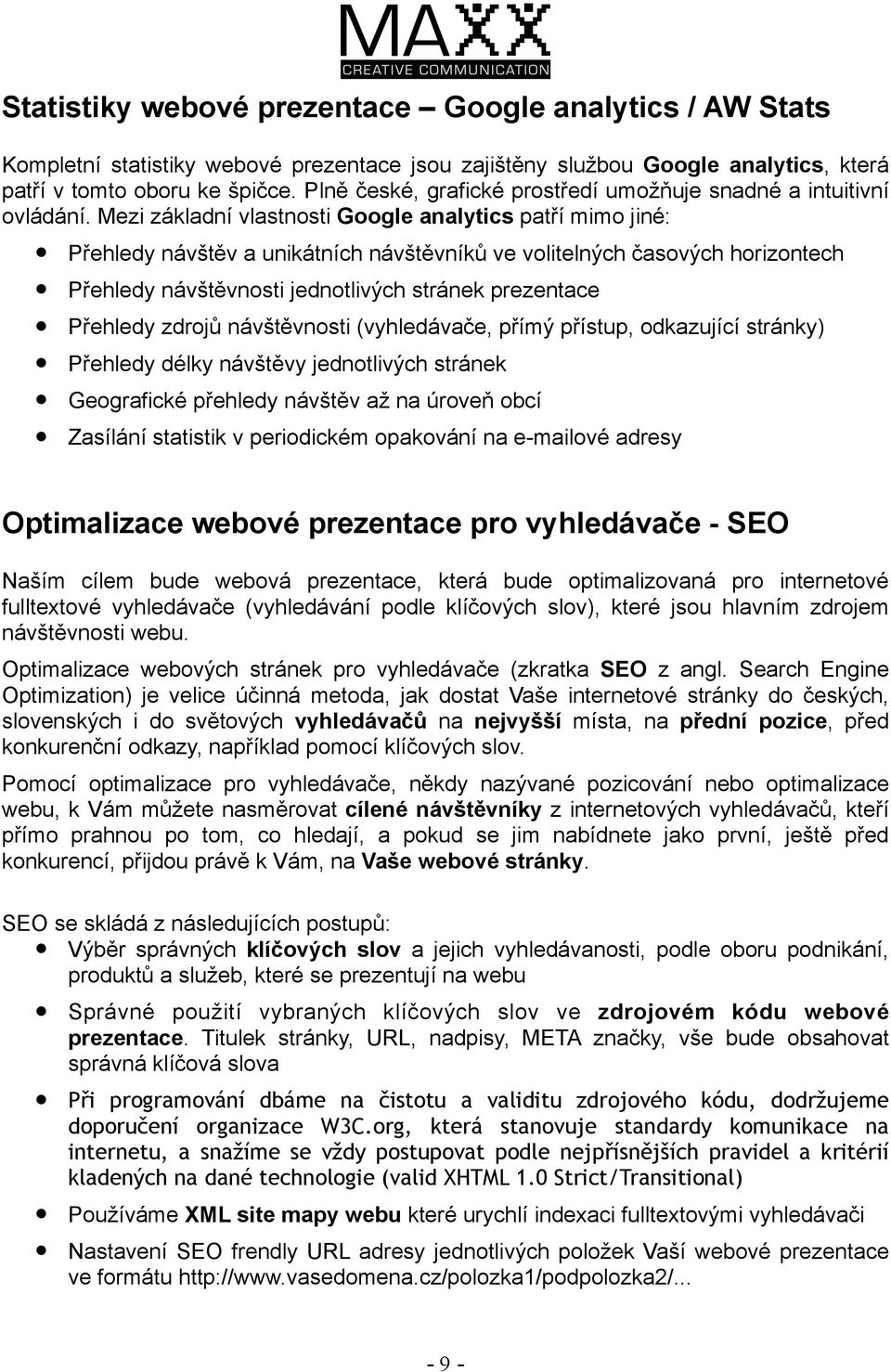 Mezi základní vlastnosti Google analytics patří mimo jiné: Přehledy návštěv a unikátních návštěvníků ve volitelných časových horizontech Přehledy návštěvnosti jednotlivých stránek prezentace Přehledy