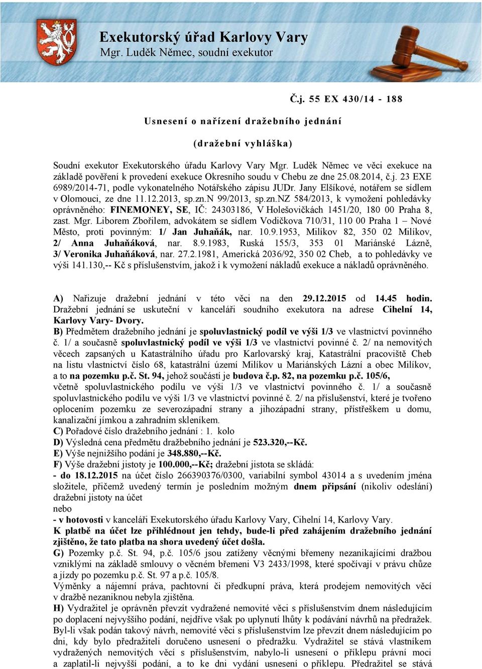 Jany Elšíkové, notářem se sídlem v Olomouci, ze dne 11.12.2013, sp.zn.n 99/2013, sp.zn.nz 584/2013, k vymožení pohledávky oprávněného: FINEMONEY, SE, IČ: 24303186, V Holešovičkách 1451/20, 180 00 Praha 8, zast.