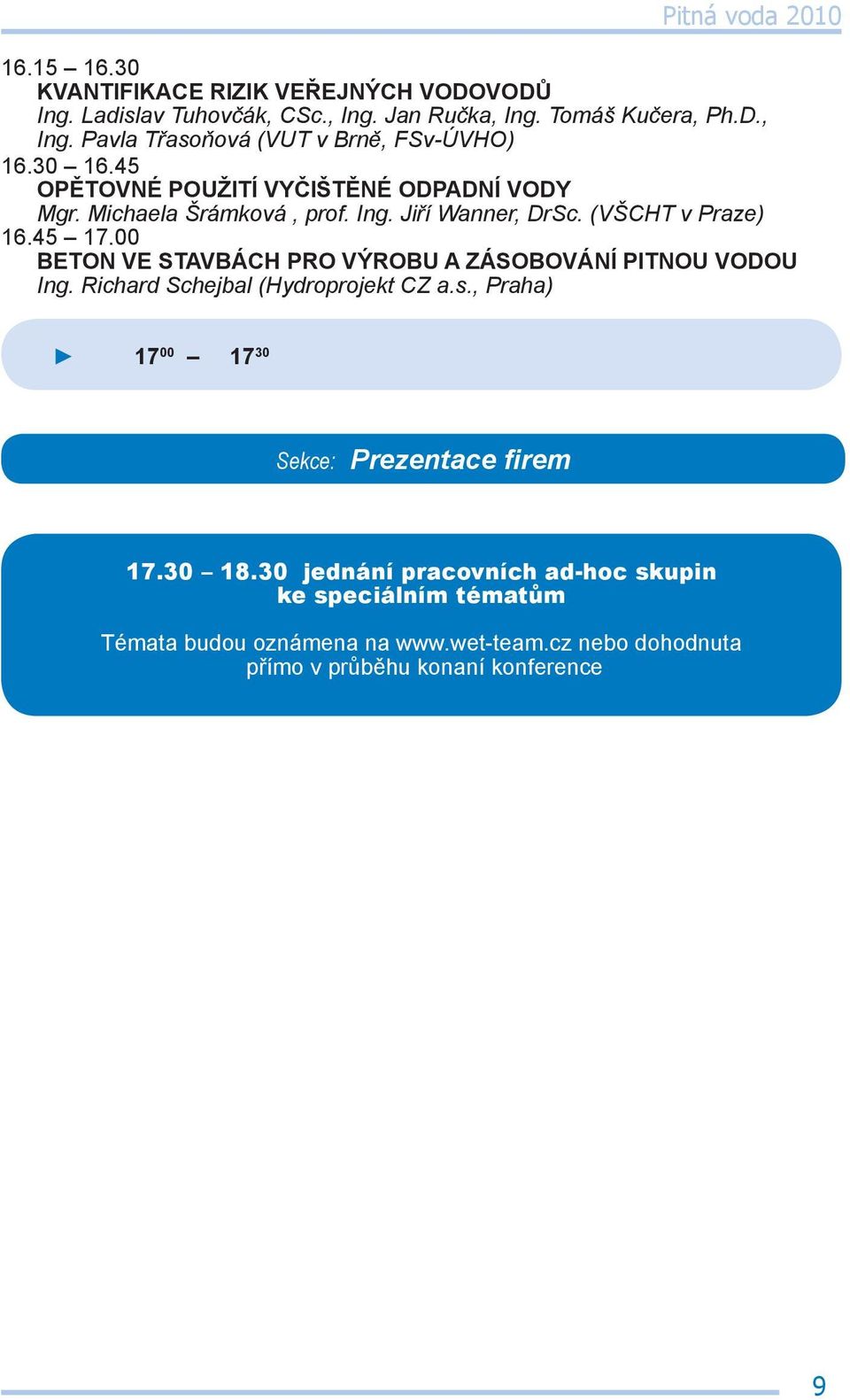 00 BETON VE STAVBÁCH PRO VÝROBU A ZÁSOBOVÁNÍ PITNOU VODOU Ing. Richard Schejbal (Hydroprojekt CZ a.s., Praha) 17 00 17 30 Sekce: Prezentace firem 17.