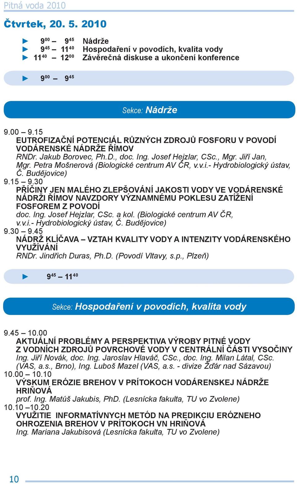 30 PŘÍČINY JEN MALÉHO ZLEPŠOVÁNÍ JAKOSTI VODY VE VODÁRENSKÉ NÁDRŽI ŘÍMOV NAVZDORY VÝZNAMNÉMU POKLESU ZATÍŽENÍ FOSFOREM Z POVODÍ doc. Ing. Josef Hejzlar, CSc. a kol. (Biologické centrum AV ČR, v.v.i.- Hydrobiologický ústav, Č.