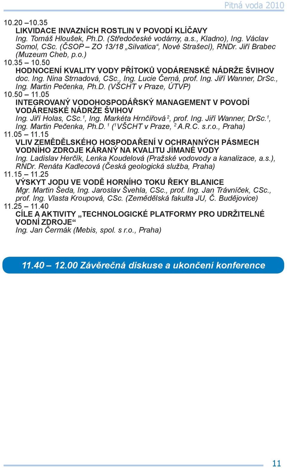 D. (VŠCHT v Praze, ÚTVP) 10.50 11.05 INTEGROVANÝ VODOHOSPODÁŘSKÝ MANAGEMENT V POVODÍ VODÁRENSKÉ NÁDRŽE ŠVIHOV Ing. Jiří Holas, CSc. 1, Ing. Markéta Hrnčířová 2, prof. Ing. Jiří Wanner, DrSc. 1, Ing. Martin Pečenka, Ph.