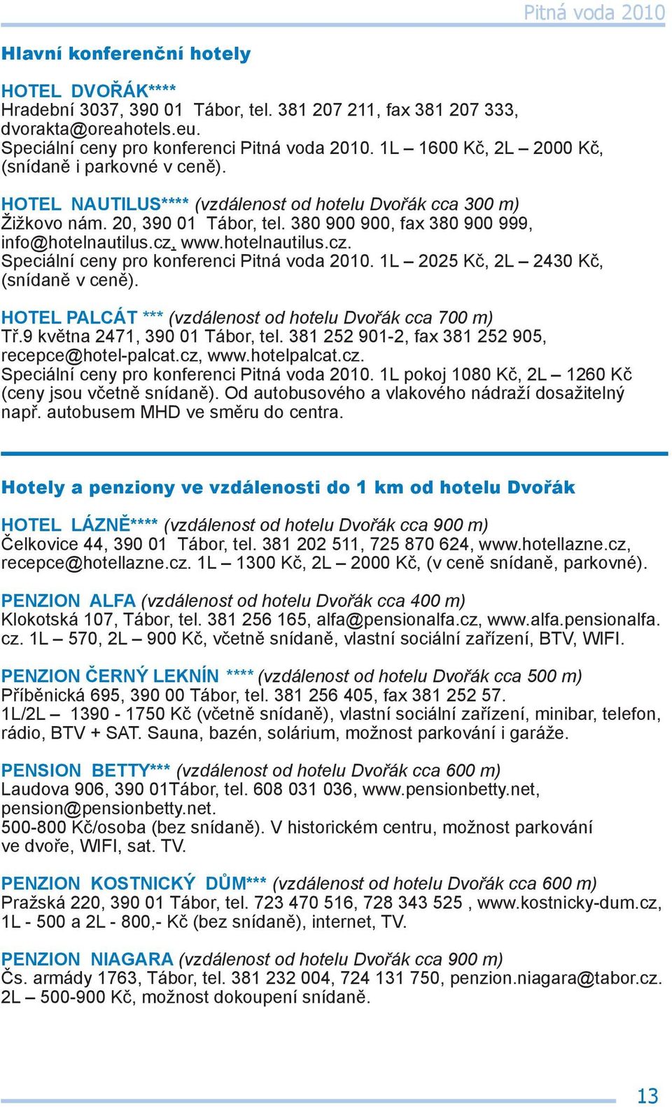 cz, www.hotelnautilus.cz. Speciální ceny pro konferenci Pitná voda 2010. 1L 2025 Kč, 2L 2430 Kč, (snídaně v ceně). HOTEL PALCÁT *** (vzdálenost od hotelu Dvořák cca 700 m) Tř.