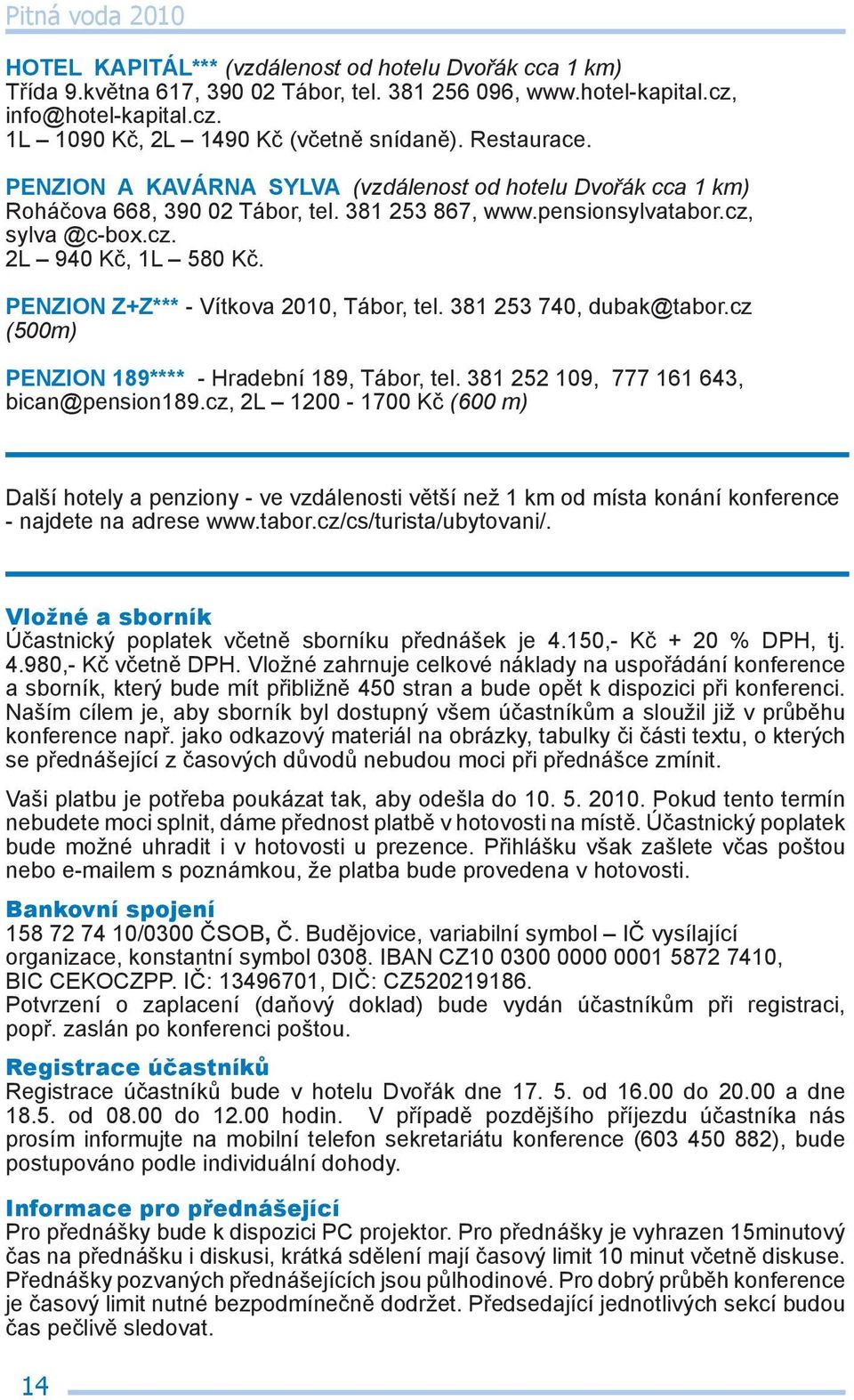 PENZION Z+Z*** - Vítkova 2010, Tábor, tel. 381 253 740, dubak@tabor.cz (500m) PENZION 189**** - Hradební 189, Tábor, tel. 381 252 109, 777 161 643, bican@pension189.
