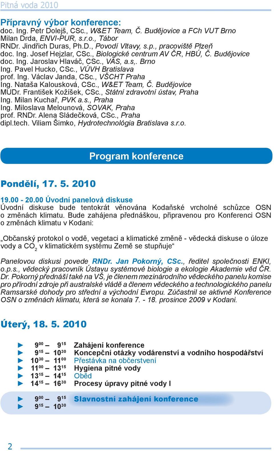 , VŠCHT Praha Ing. Nataša Kalousková, CSc., W&ET Team, Č. Budějovice MUDr. František Kožíšek, CSc., Státní zdravotní ústav, Praha Ing. Milan Kuchař, PVK a.s., Praha Ing. Miloslava Melounová, SOVAK, Praha prof.