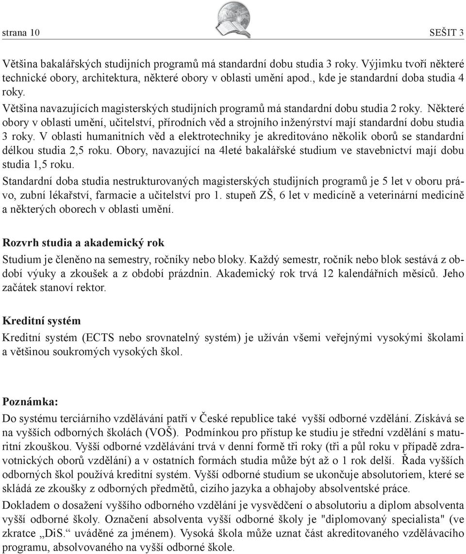 Některé obory v oblasti umění, učitelství, přírodních věd a strojního inženýrství mají standardní dobu studia 3 roky.