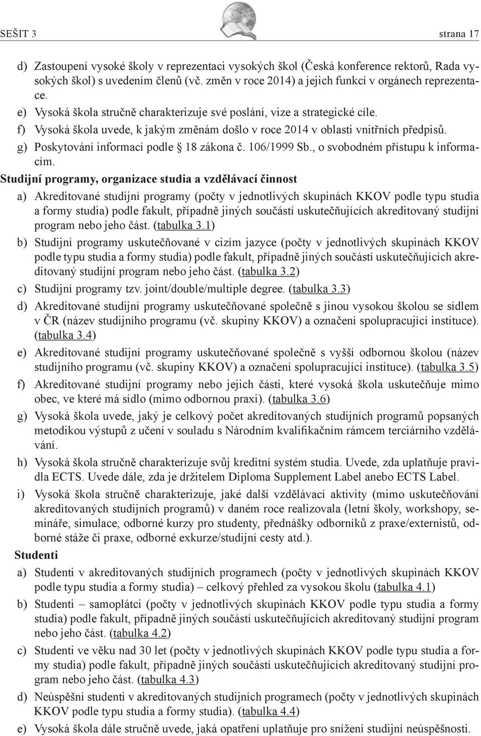 f) Vysoká škola uvede, k jakým změnám došlo v roce 2014 v oblasti vnitřních předpisů. g) Poskytování informací podle 18 zákona č. 106/1999 Sb., o svobodném přístupu k informacím.