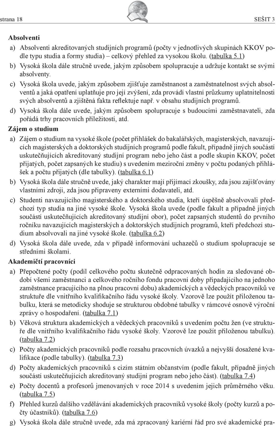 c) Vysoká škola uvede, jakým způsobem zjišťuje zaměstnanost a zaměstnatelnost svých absolventů a jaká opatření uplatňuje pro její zvýšení, zda provádí vlastní průzkumy uplatnitelnosti svých