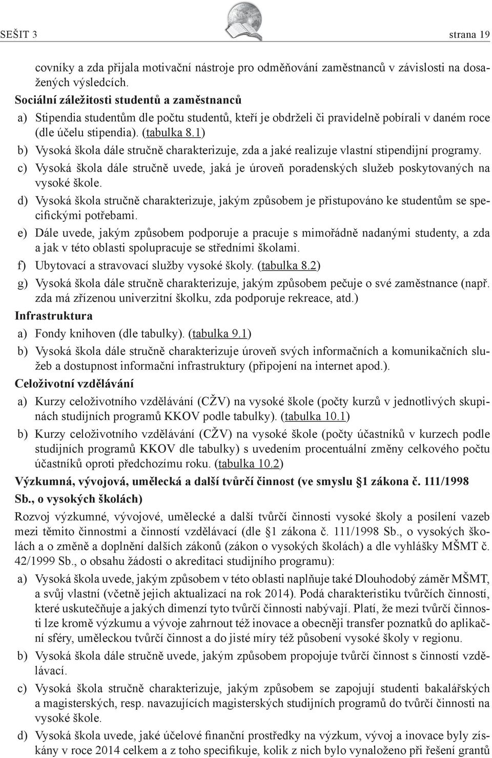 1) b) Vysoká škola dále stručně charakterizuje, zda a jaké realizuje vlastní stipendijní programy. c) Vysoká škola dále stručně uvede, jaká je úroveň poradenských služeb poskytovaných na vysoké škole.