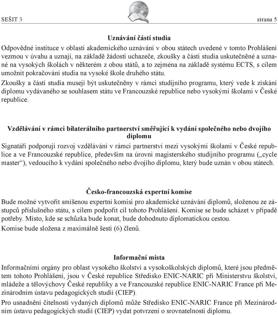 Zkoušky a části studia musejí být uskutečněny v rámci studijního programu, který vede k získání diplomu vydávaného se souhlasem státu ve Francouzské republice nebo vysokými školami v České republice.