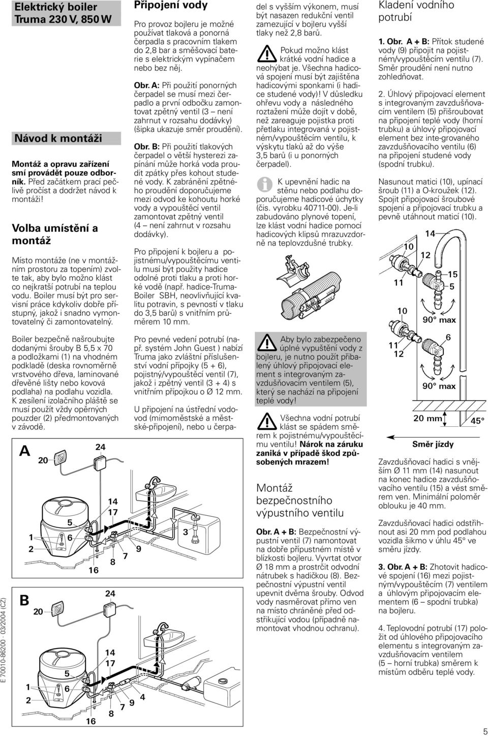 Boiler musí být pro servisní práce kdykoliv dobře přístupný, jakož i snadno vymontovatelný či zamontovatelný.