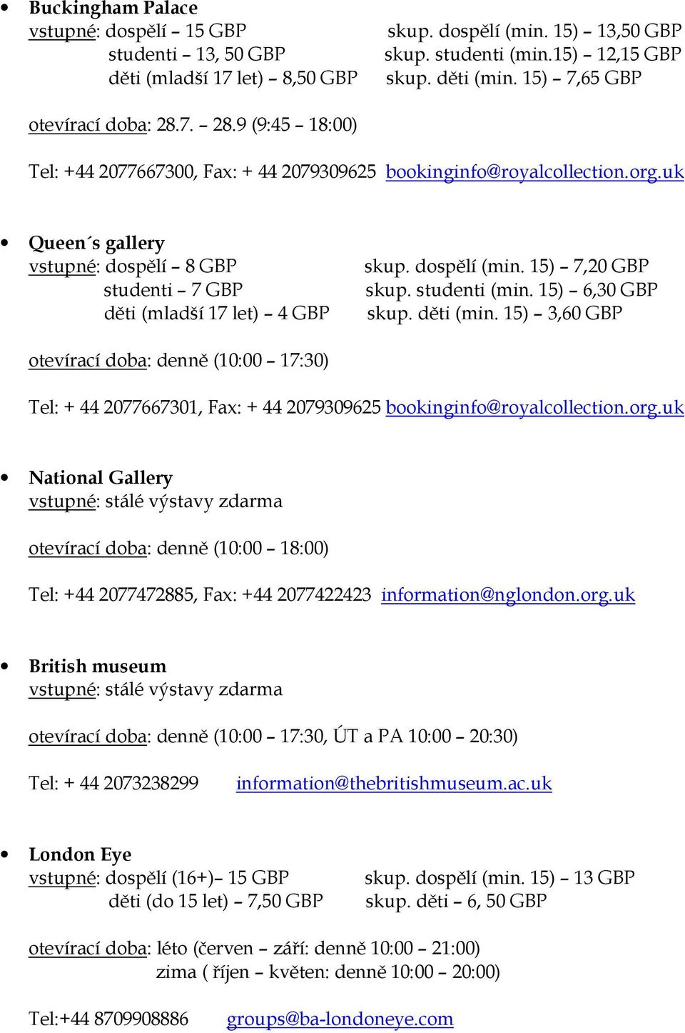 uk Queen s gallery vstupné: dospělí 8 GBP studenti 7 GBP děti (mladší 17 let) 4 GBP skup. dospělí (min. 15) 7,20 GBP skup. studenti (min. 15) 6,30 GBP skup. děti (min.