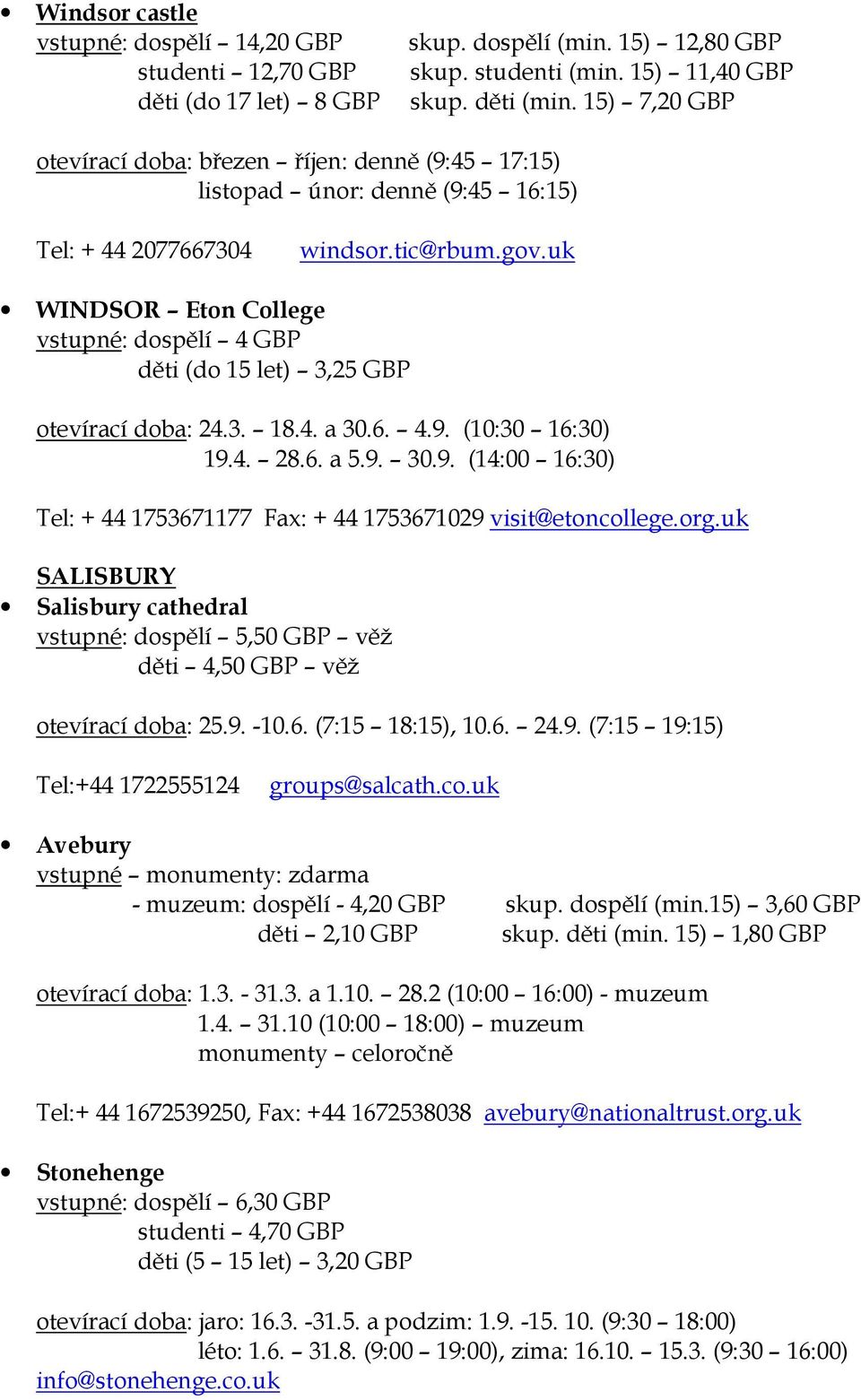 uk WINDSOR Eton College vstupné: dospělí 4 GBP děti (do 15 let) 3,25 GBP otevírací doba: 24.3. 18.4. a 30.6. 4.9. (10:30 16:30) 19.4. 28.6. a 5.9. 30.9. (14:00 16:30) Tel: + 44 1753671177 Fax: + 44 1753671029 visit@etoncollege.
