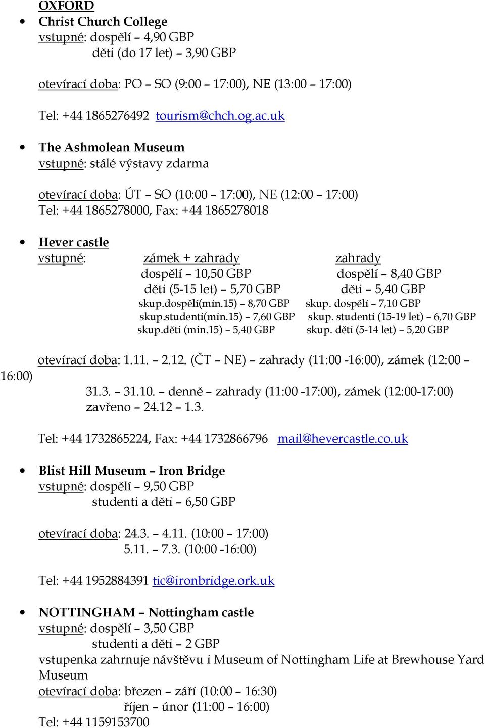 uk The Ashmolean Museum vstupné: stálé výstavy zdarma otevírací doba: ÚT SO (10:00 17:00), NE (12:00 17:00) Tel: +44 1865278000, Fax: +44 1865278018 Hever castle vstupné: zámek + zahrady zahrady