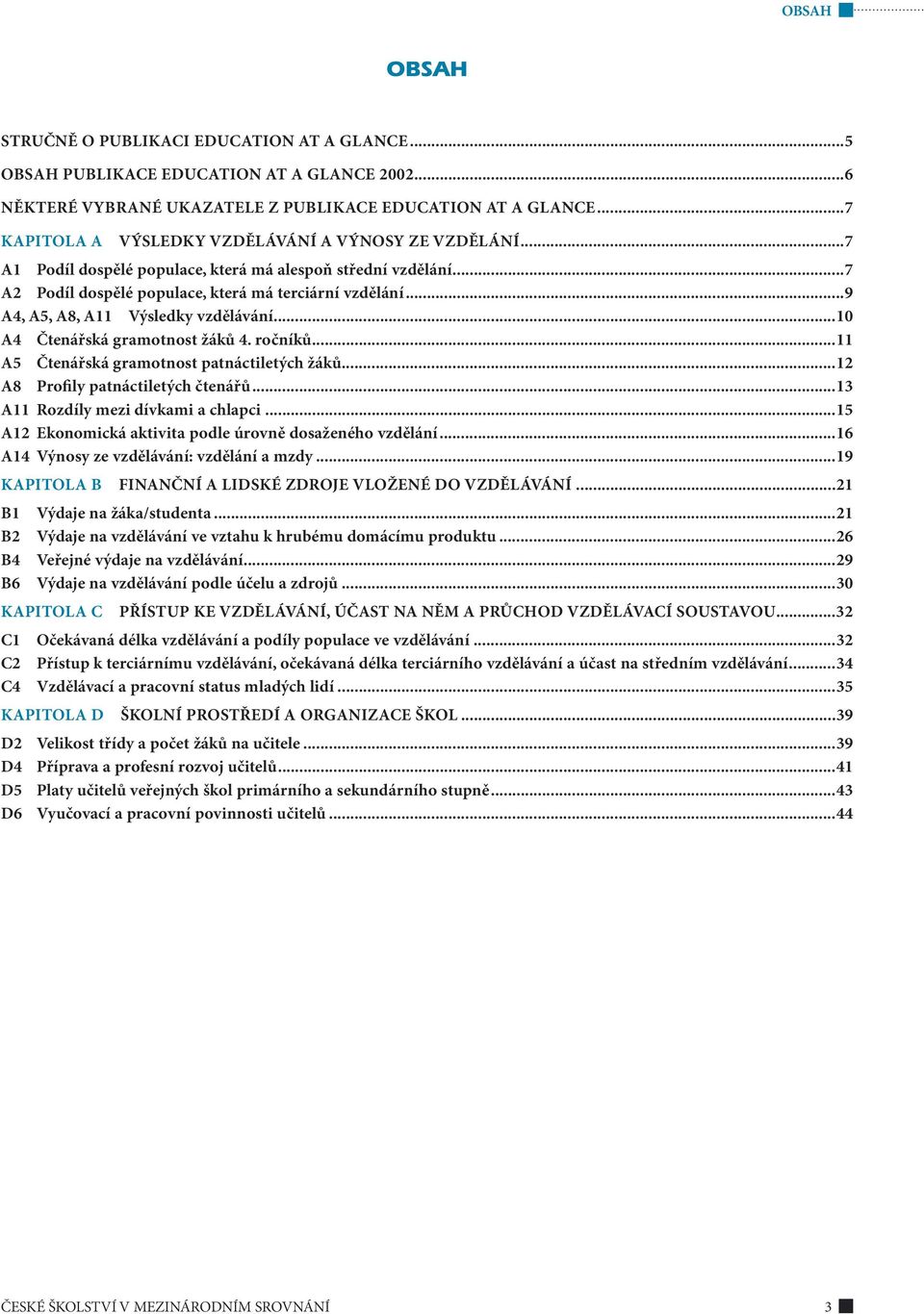 ..9 A4, A5, A8, A11 Výsledky vzdělávání...1 A4 Čtenářská gramotnost žáků 4. ročníků...11 A5 Čtenářská gramotnost patnáctiletých žáků...12 A8 Profily patnáctiletých čtenářů.