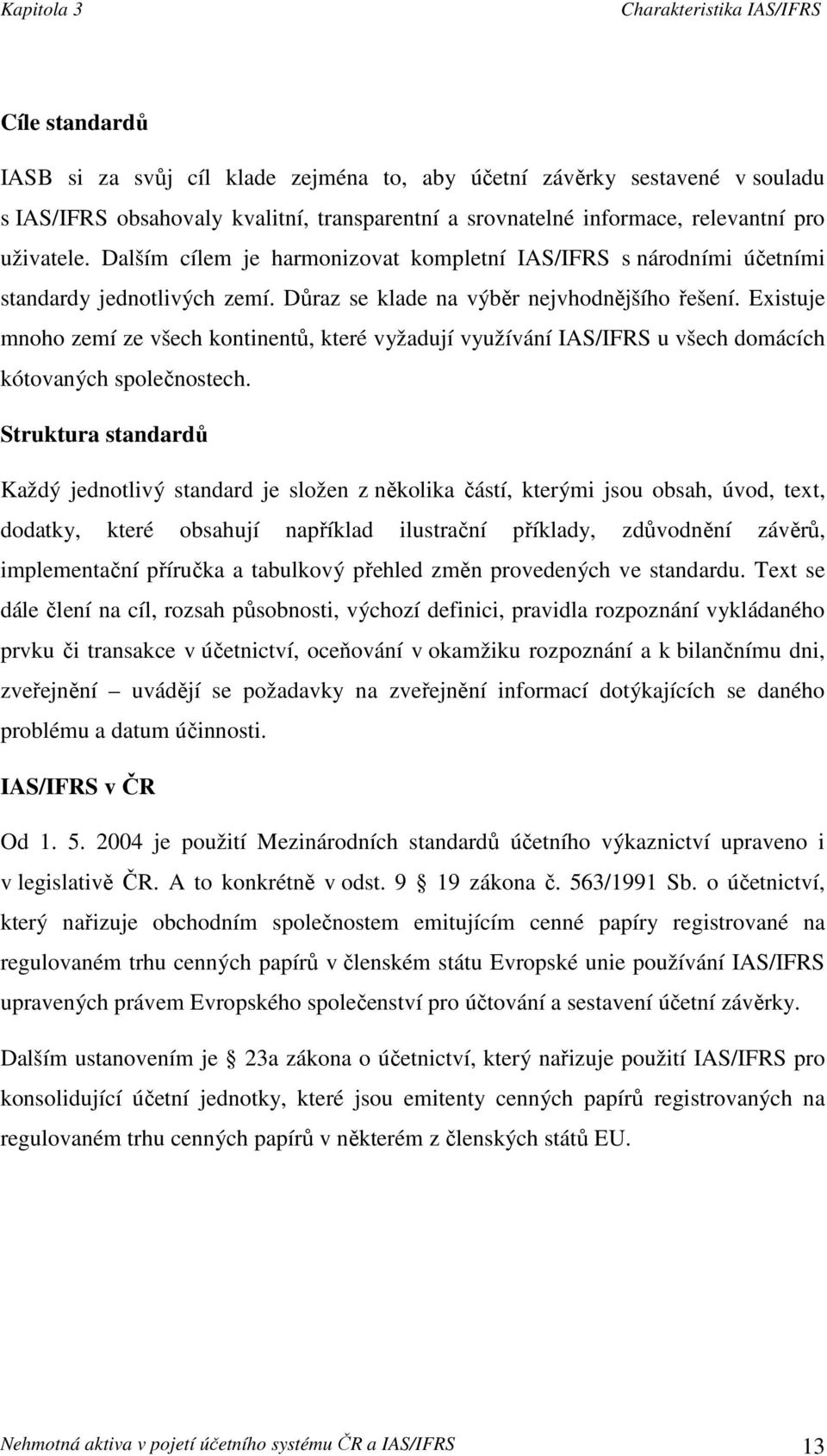 Existuje mnoho zemí ze všech kontinentů, které vyžadují využívání IAS/IFRS u všech domácích kótovaných společnostech.