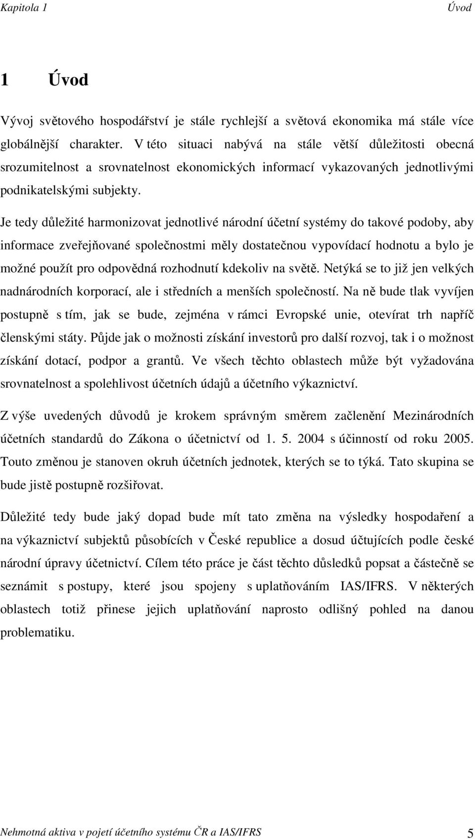 Je tedy důležité harmonizovat jednotlivé národní účetní systémy do takové podoby, aby informace zveřejňované společnostmi měly dostatečnou vypovídací hodnotu a bylo je možné použít pro odpovědná