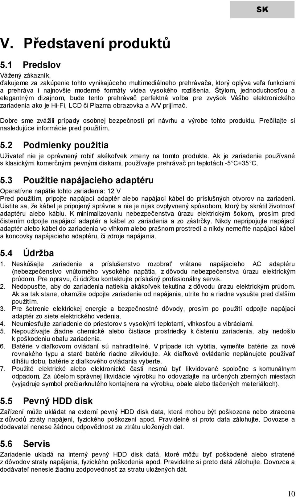 Štýlom, jednoduchosťou a elegantným dizajnom, bude tento prehrávač perfektná voľba pre zvyšok Vášho elektronického zariadenia ako je Hi-Fi, LCD či Plazma obrazovka a A/V prijímač.