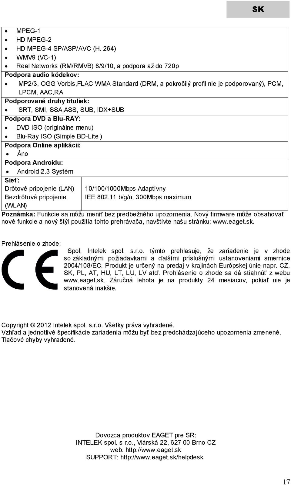 Podporované druhy tituliek: SRT, SMI, SSA,ASS, SUB, IDX+SUB Podpora DVD a Blu-RAY: DVD ISO (originálne menu) Blu-Ray ISO (Simple BD-Lite ) Podpora Online aplikácii: Áno Podpora Androidu: Android 2.