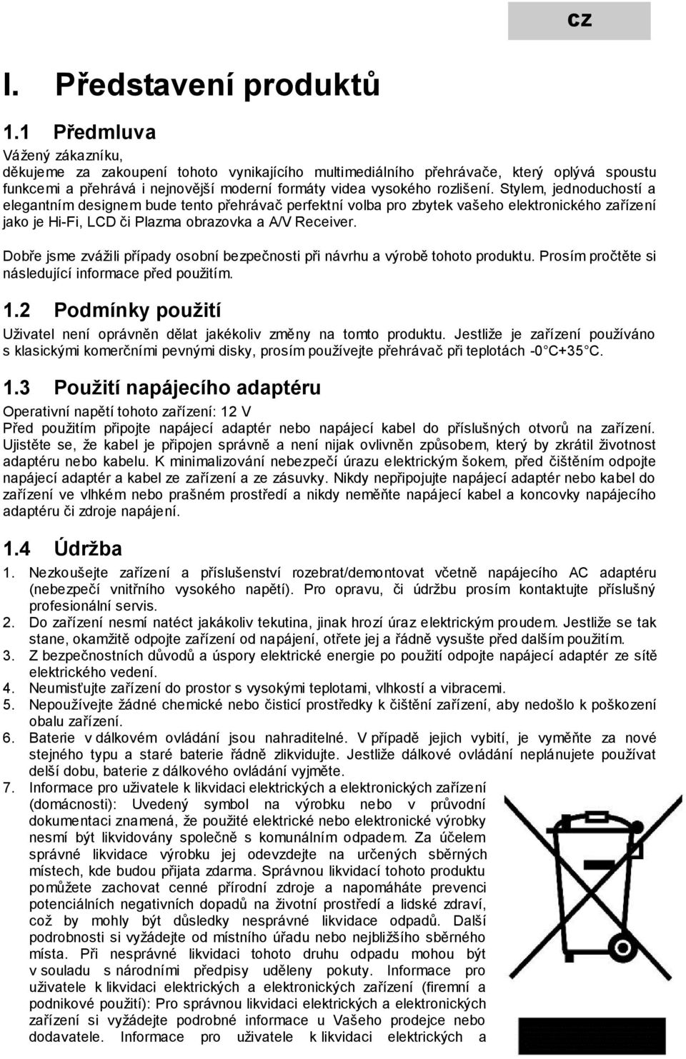 Stylem, jednoduchostí a elegantním designem bude tento přehrávač perfektní volba pro zbytek vašeho elektronického zařízení jako je Hi-Fi, LCD či Plazma obrazovka a A/V Receiver.